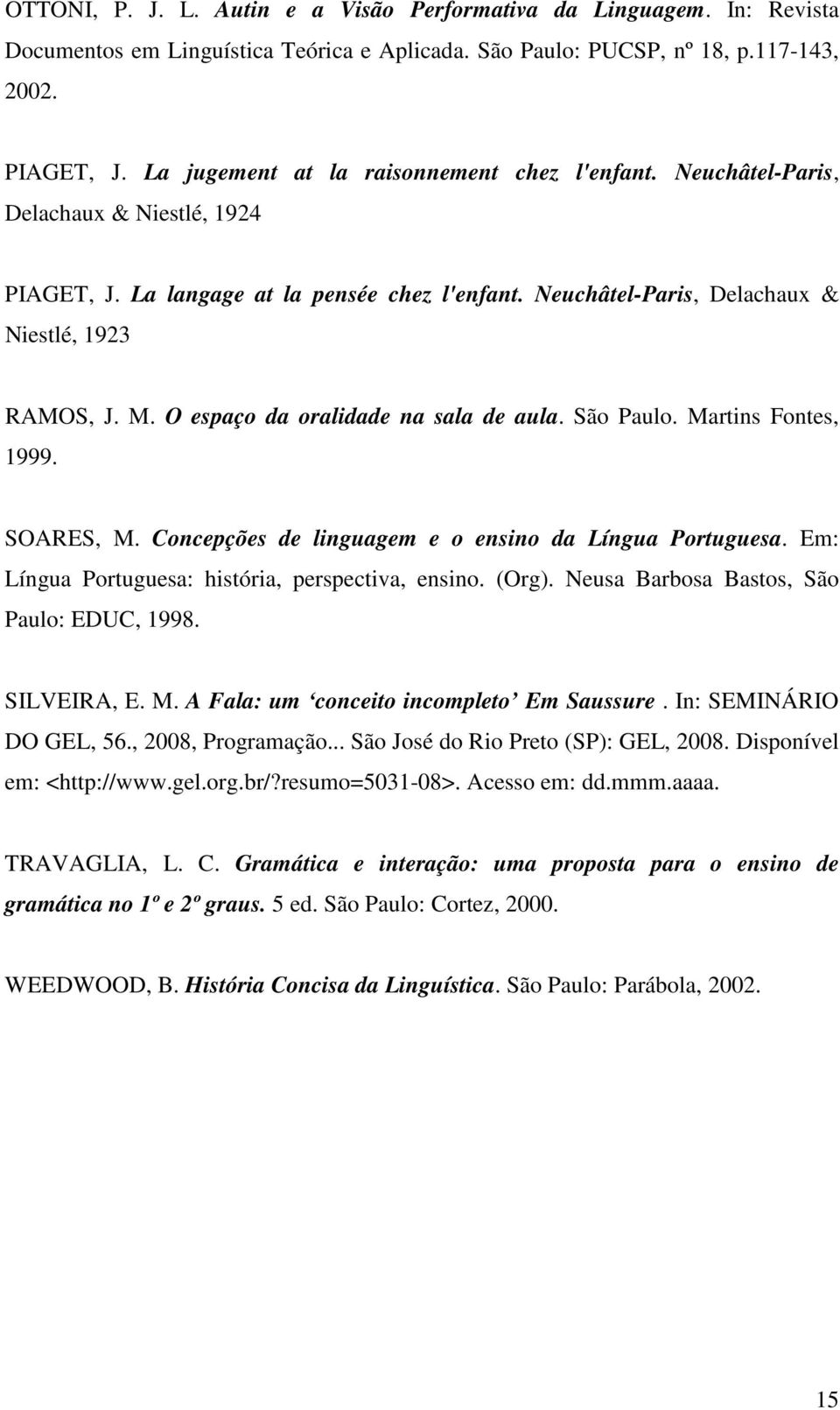 O espaço da oralidade na sala de aula. São Paulo. Martins Fontes, 1999. SOARES, M. Concepções de linguagem e o ensino da Língua Portuguesa. Em: Língua Portuguesa: história, perspectiva, ensino. (Org).