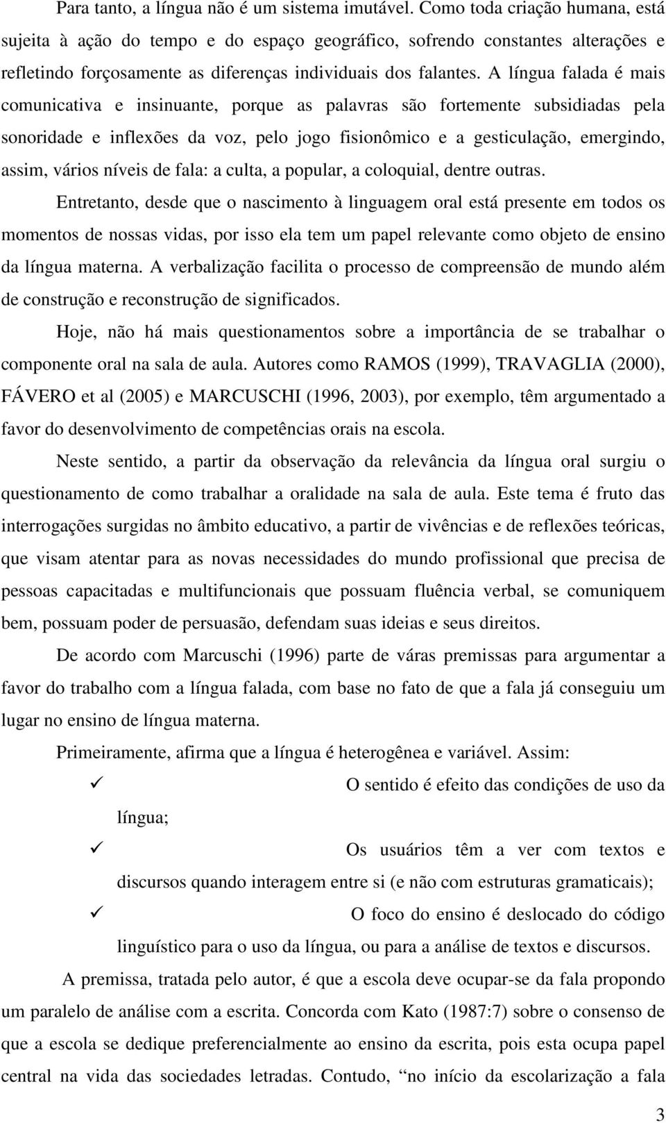 A língua falada é mais comunicativa e insinuante, porque as palavras são fortemente subsidiadas pela sonoridade e inflexões da voz, pelo jogo fisionômico e a gesticulação, emergindo, assim, vários