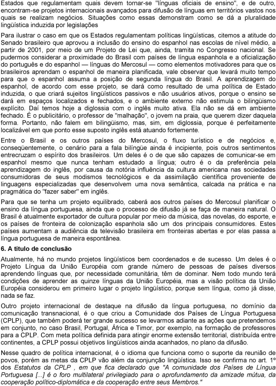 Situações como essas demonstram como se dá a pluralidade lingüística induzida por legislações Para ilustrar o caso em que os Estados regulamentam políticas lingüísticas, citemos a atitude do Senado