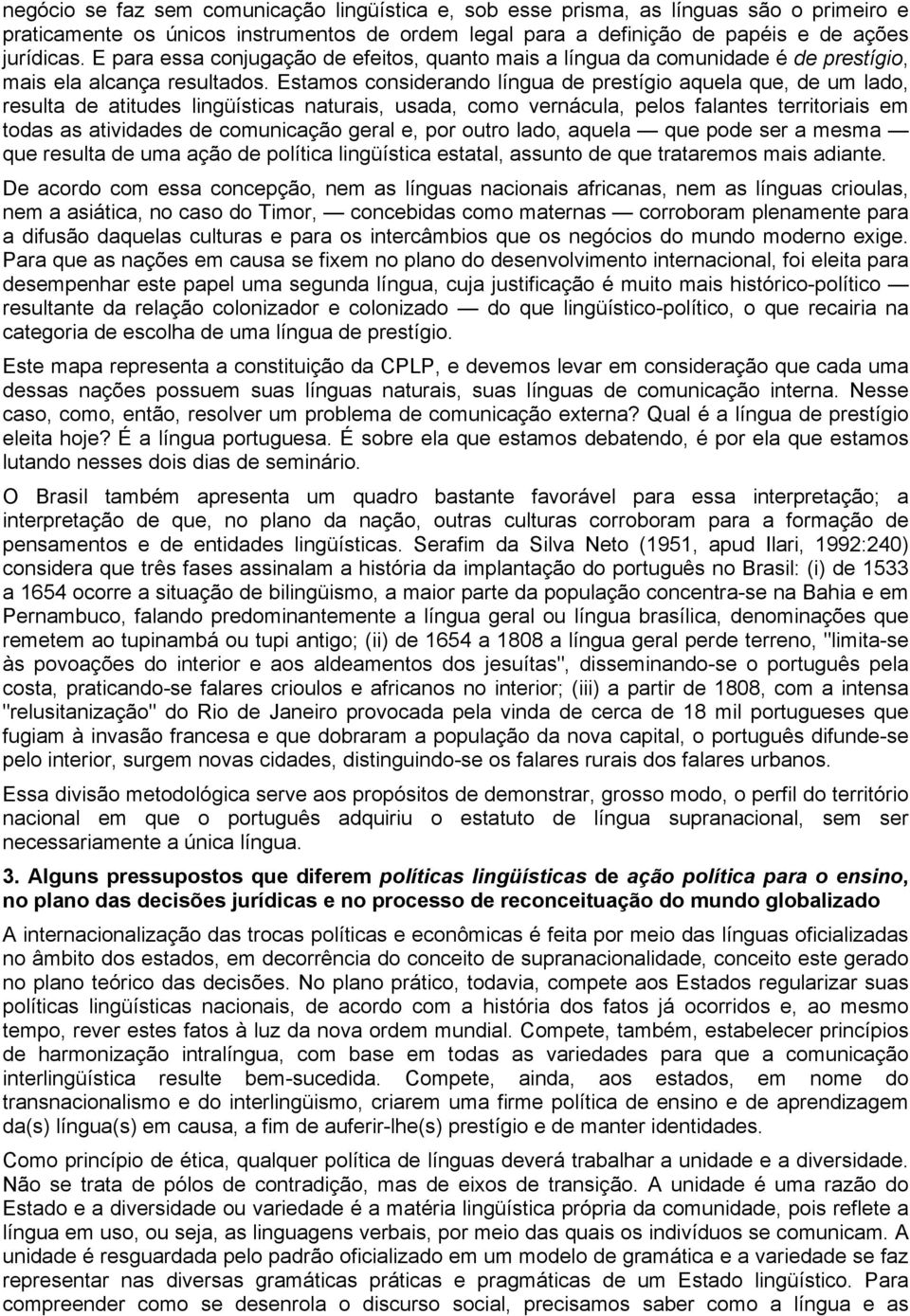 Estamos considerando língua de prestígio aquela que, de um lado, resulta de atitudes lingüísticas naturais, usada, como vernácula, pelos falantes territoriais em todas as atividades de comunicação