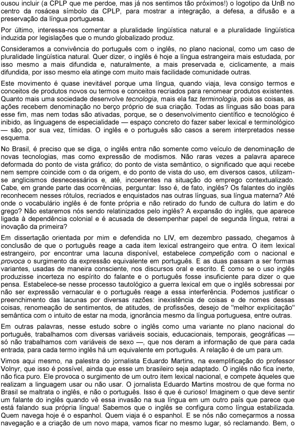 Por último, interessa-nos comentar a pluralidade lingüística natural e a pluralidade lingüística induzida por legislações que o mundo globalizado produz.