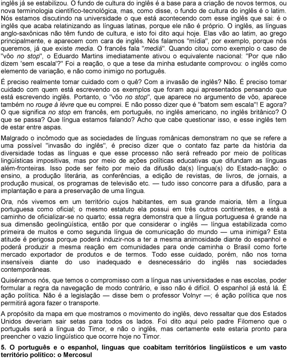 O inglês, as línguas anglo-saxônicas não têm fundo de cultura, e isto foi dito aqui hoje. Elas vão ao latim, ao grego principalmente, e aparecem com cara de inglês.