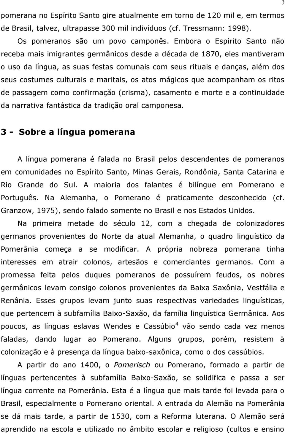 culturais e maritais, os atos mágicos que acompanham os ritos de passagem como confirmação (crisma), casamento e morte e a continuidade da narrativa fantástica da tradição oral camponesa.