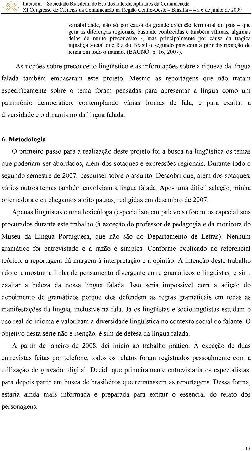 As noções sobre preconceito lingüístico e as informações sobre a riqueza da língua falada também embasaram este projeto.