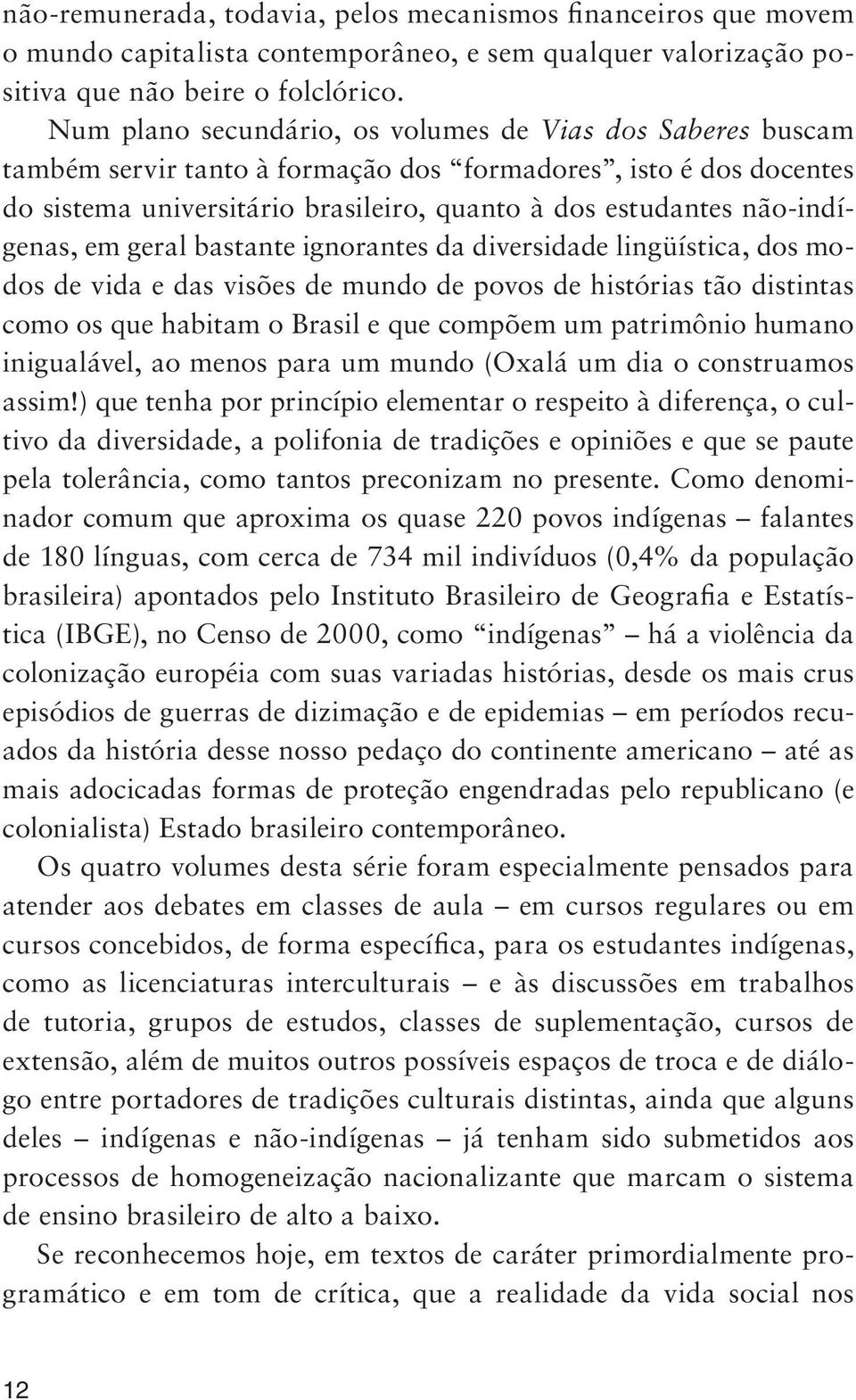 não-indígenas, em geral bastante ignorantes da diversidade lingüística, dos modos de vida e das visões de mundo de povos de histórias tão distintas como os que habitam o Brasil e que compõem um