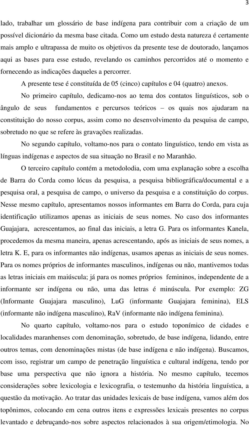 o momento e fornecendo as indicações daqueles a percorrer. A presente tese é constituída de 05 (cinco) capítulos e 04 (quatro) anexos.