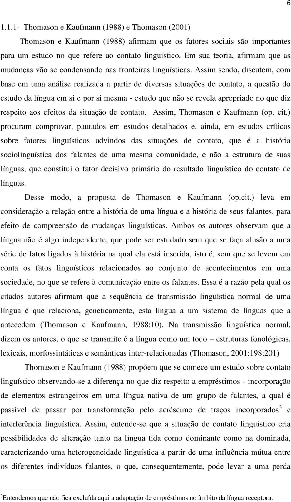 Assim sendo, discutem, com base em uma análise realizada a partir de diversas situações de contato, a questão do estudo da língua em si e por si mesma - estudo que não se revela apropriado no que diz