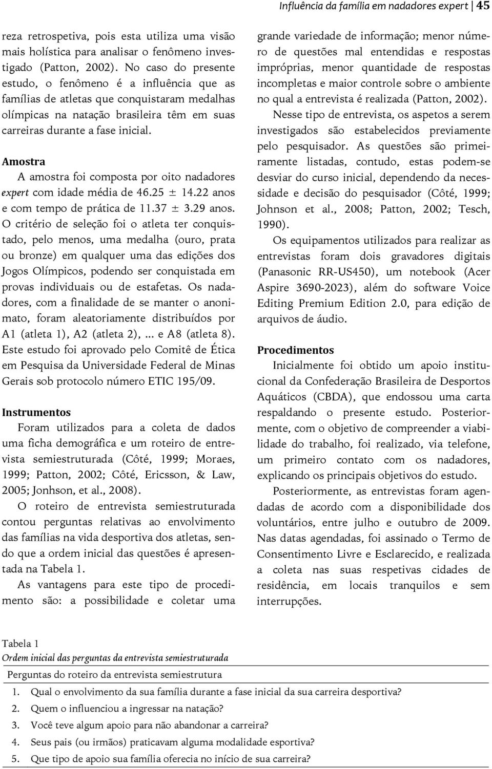 Amostra A amostra foi composta por oito nadadores expert com idade média de 46.25 ± 14.22 anos e com tempo de prática de 11.37 ± 3.29 anos.