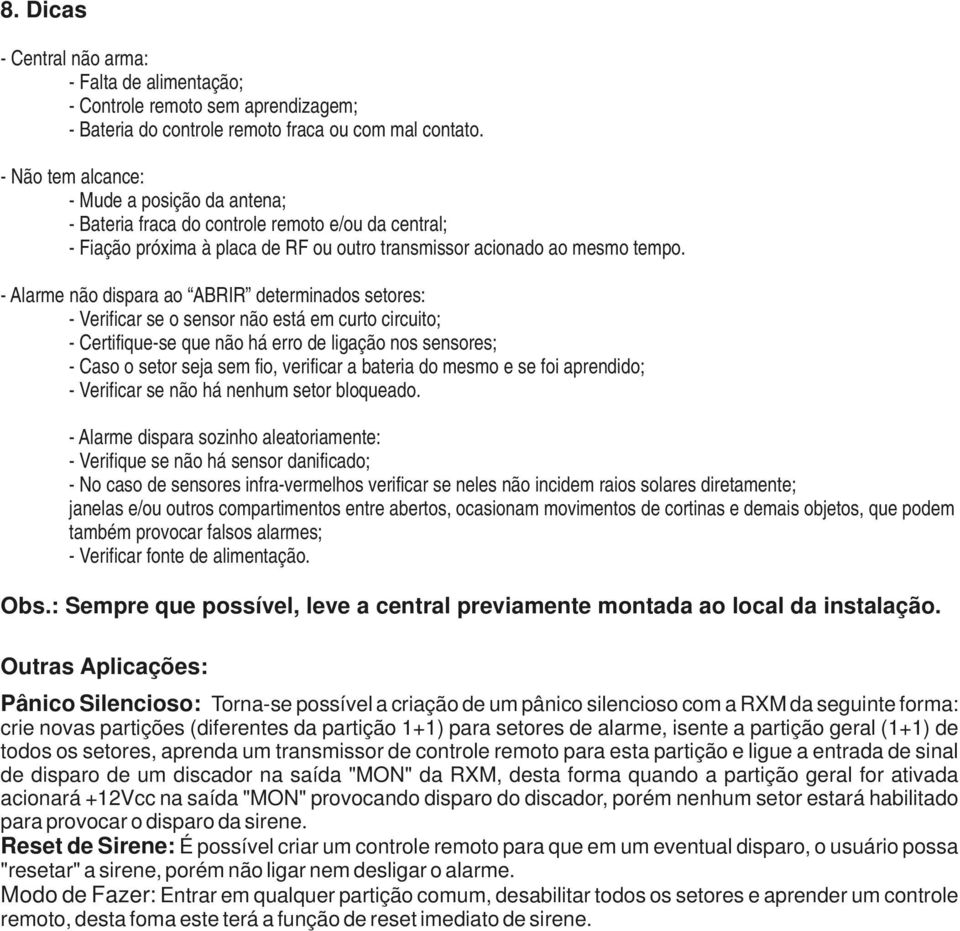 - Alarme não dispara ao ABRIR determinados setores: - Verificar se o sensor não está em curto circuito; - Certifique-se que não há erro de ligação nos sensores; - Caso o setor seja sem fio, verificar