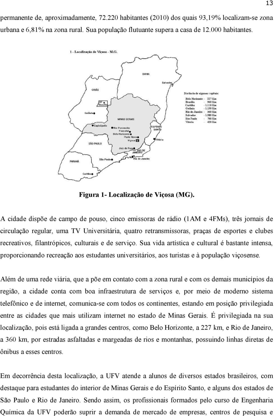 A cidade dispõe de campo de pouso, cinco emissoras de rádio (1AM e 4FMs), três jornais de circulação regular, uma TV Universitária, quatro retransmissoras, praças de esportes e clubes recreativos,