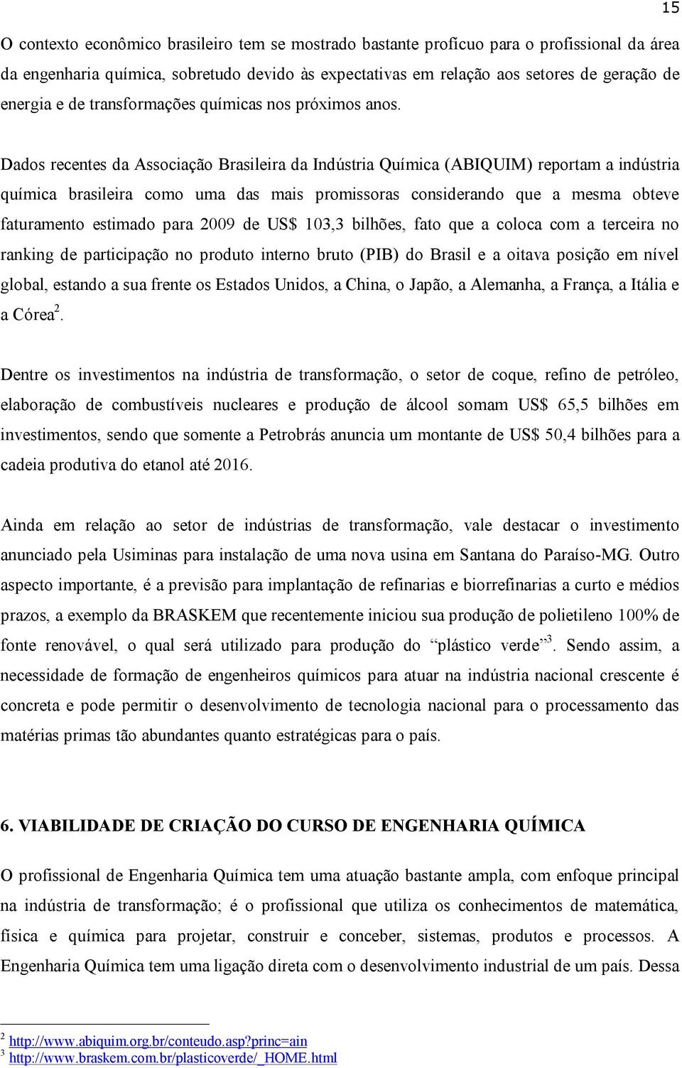 Dados recentes da Associação Brasileira da Indústria Química (ABIQUIM) reportam a indústria química brasileira como uma das mais promissoras considerando que a mesma obteve faturamento estimado para