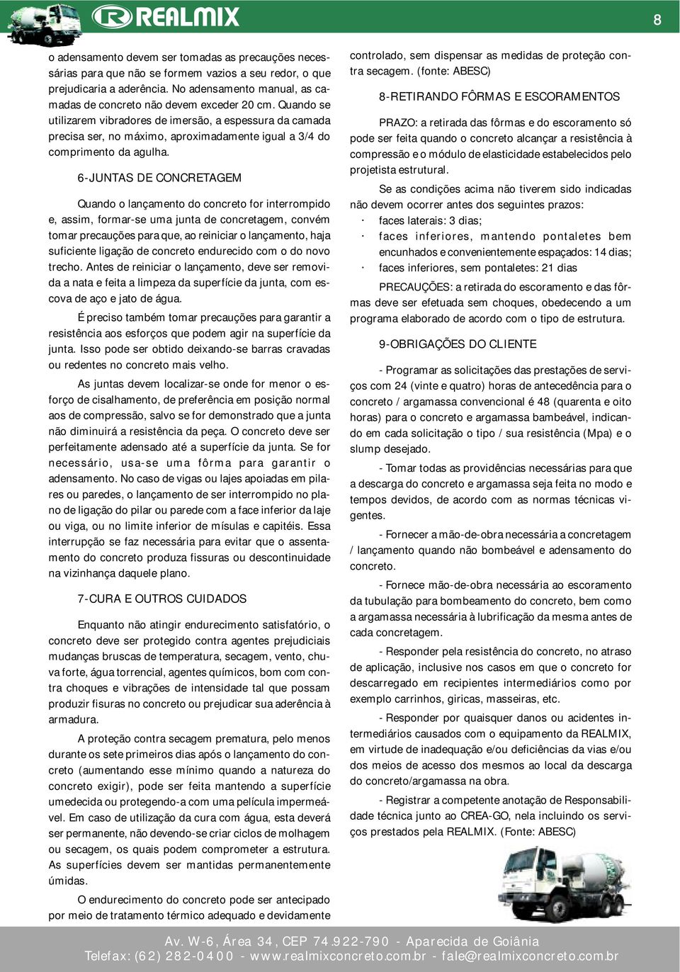 Quando se utilizarem vibradores de imersão, a espessura da camada precisa ser, no máximo, aproximadamente igual a 3/4 do comprimento da agulha.