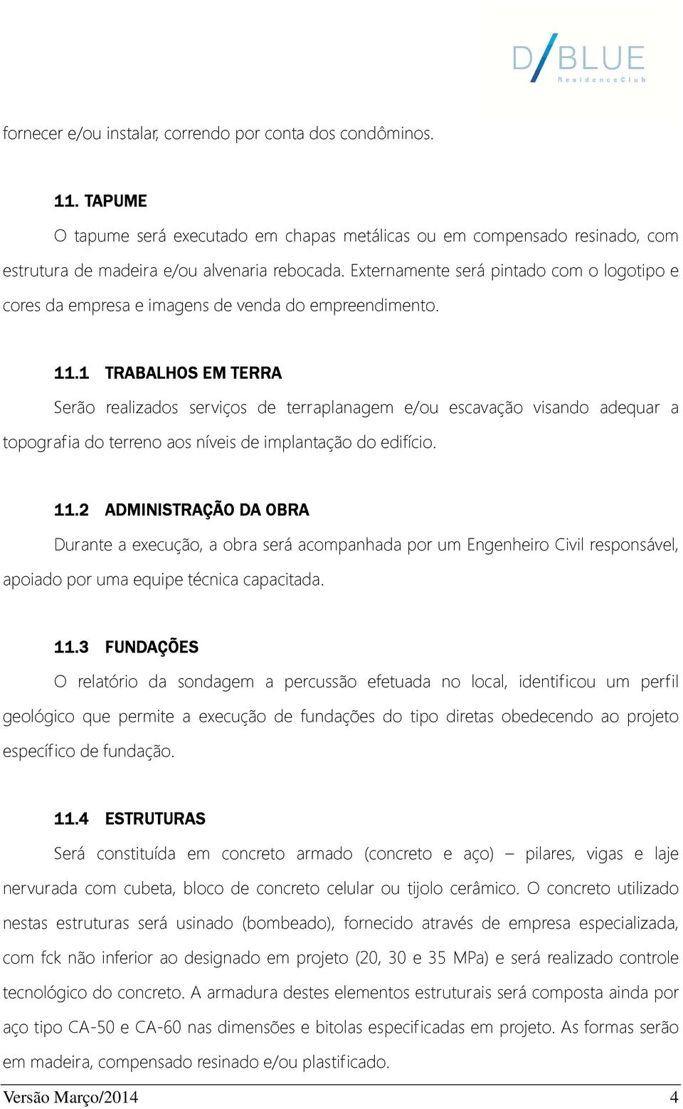 1 TRABALHOS EM TERRA Serão realizados serviços de terraplanagem e/ou escavação visando adequar a topografia do terreno aos níveis de implantação do edifício. 11.