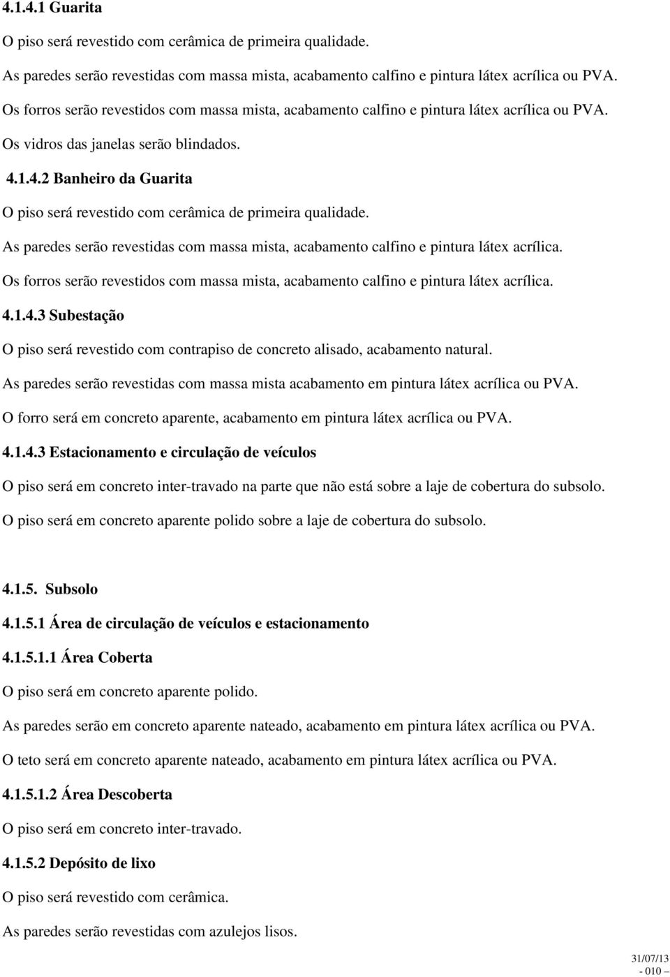 As paredes serão revestidas com massa mista, acabamento calfino e pintura látex acrílica. Os forros serão revestidos com massa mista, acabamento calfino e pintura látex acrílica. 4.