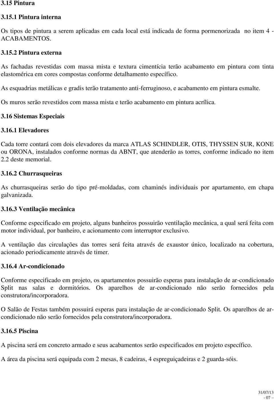 16 Sistemas Especiais 3.16.1 Elevadores Cada torre contará com dois elevadores da marca ATLAS SCHINDLER, OTIS, THYSSEN SUR, KONE ou ORONA, instalados conforme normas da ABNT, que atenderão as torres,