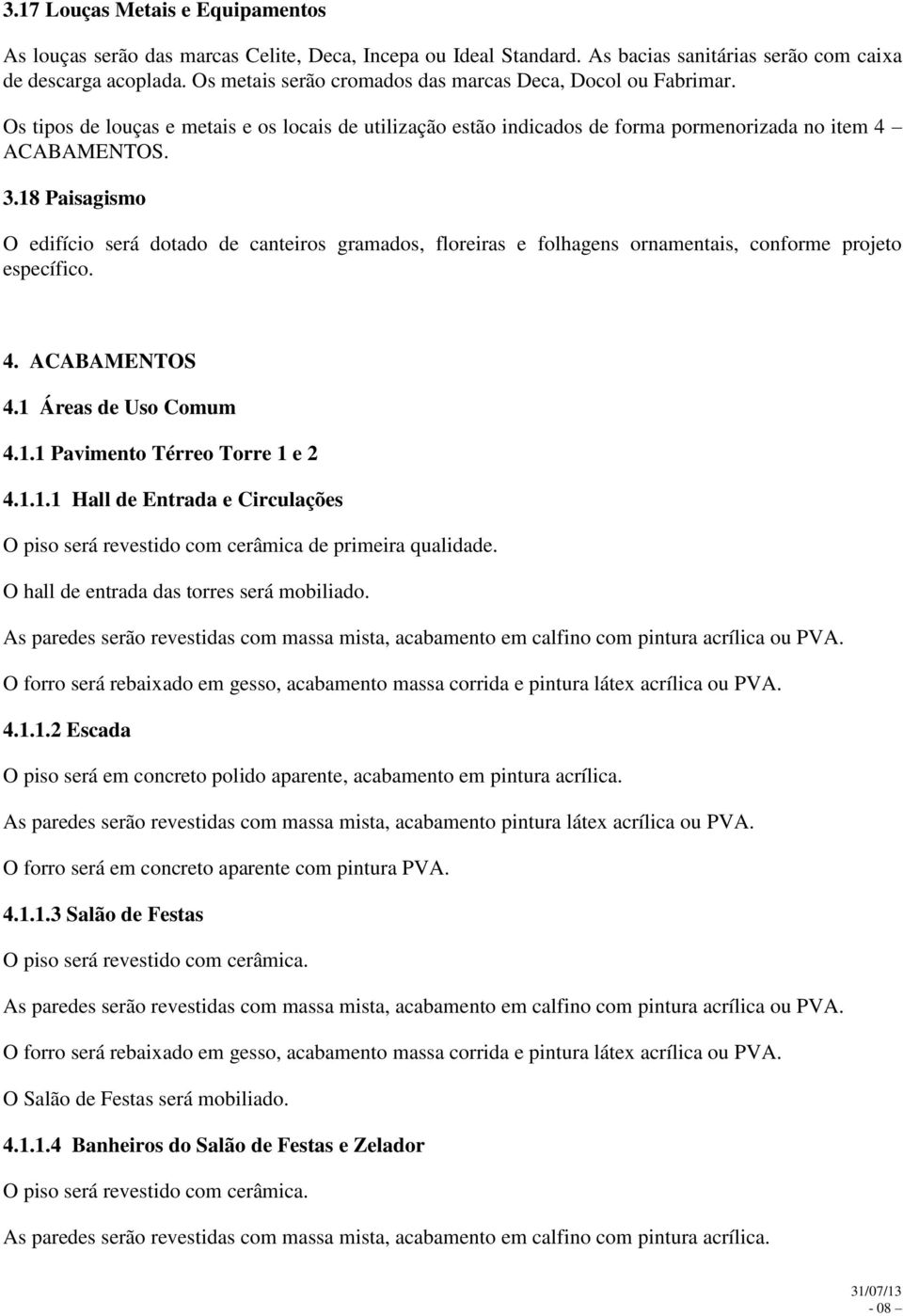 18 Paisagismo O edifício será dotado de canteiros gramados, floreiras e folhagens ornamentais, conforme projeto específico. 4. ACABAMENTOS 4.1 Áreas de Uso Comum 4.1.1 Pavimento Térreo Torre 1 e 2 4.