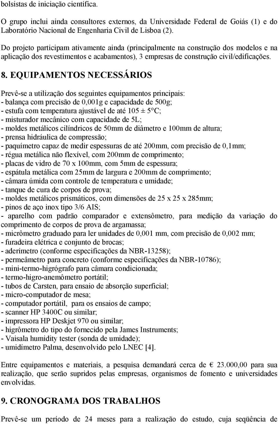 EQUIPAMENTOS NECESSÁRIOS Prevê-se a utilização dos seguintes equipamentos principais: - balança com precisão de 0,001g e capacidade de 500g; - estufa com temperatura ajustável de até 105 ± 5 C; -