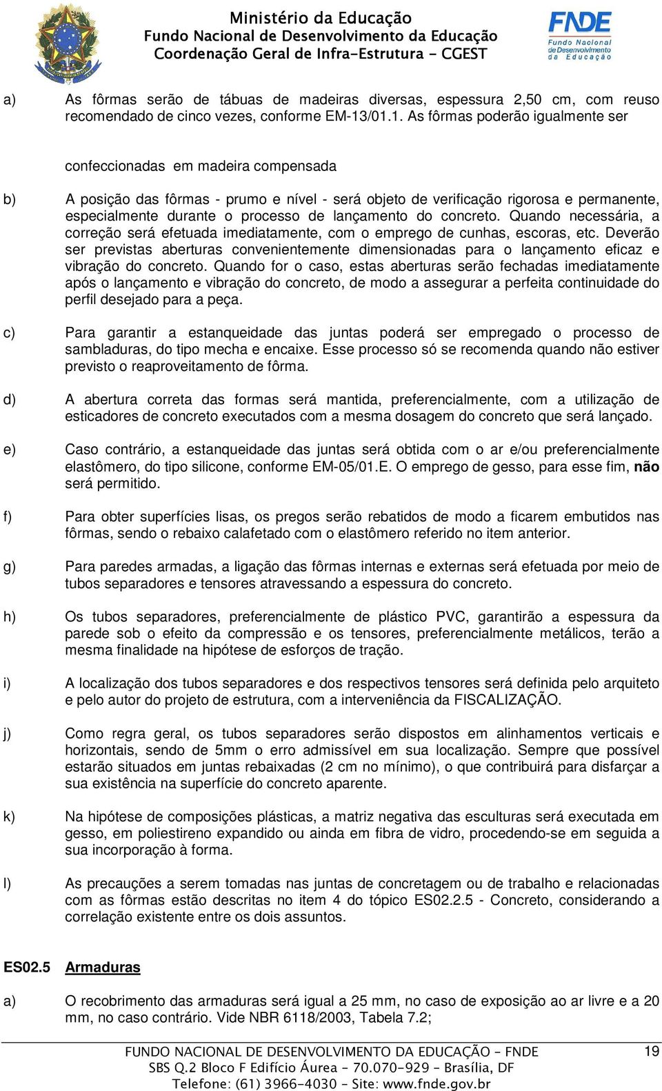 processo de lançamento do concreto. Quando necessária, a correção será efetuada imediatamente, com o emprego de cunhas, escoras, etc.