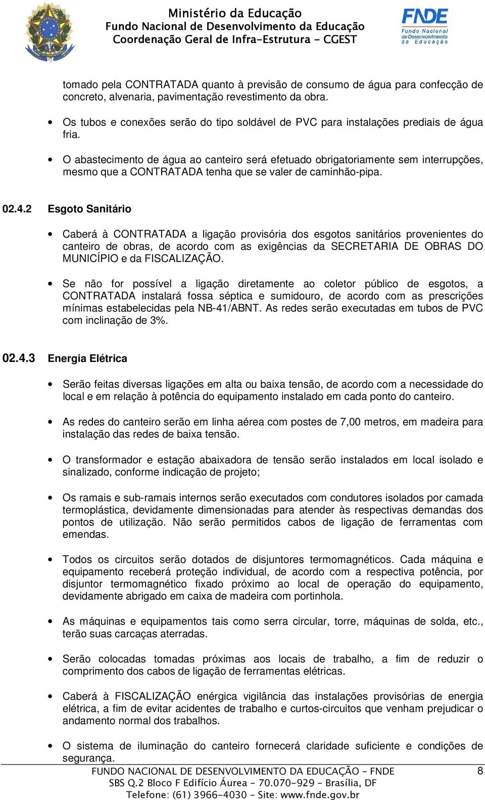 O abastecimento de água ao canteiro será efetuado obrigatoriamente sem interrupções, mesmo que a CONTRATADA tenha que se valer de caminhão-pipa. 02.4.