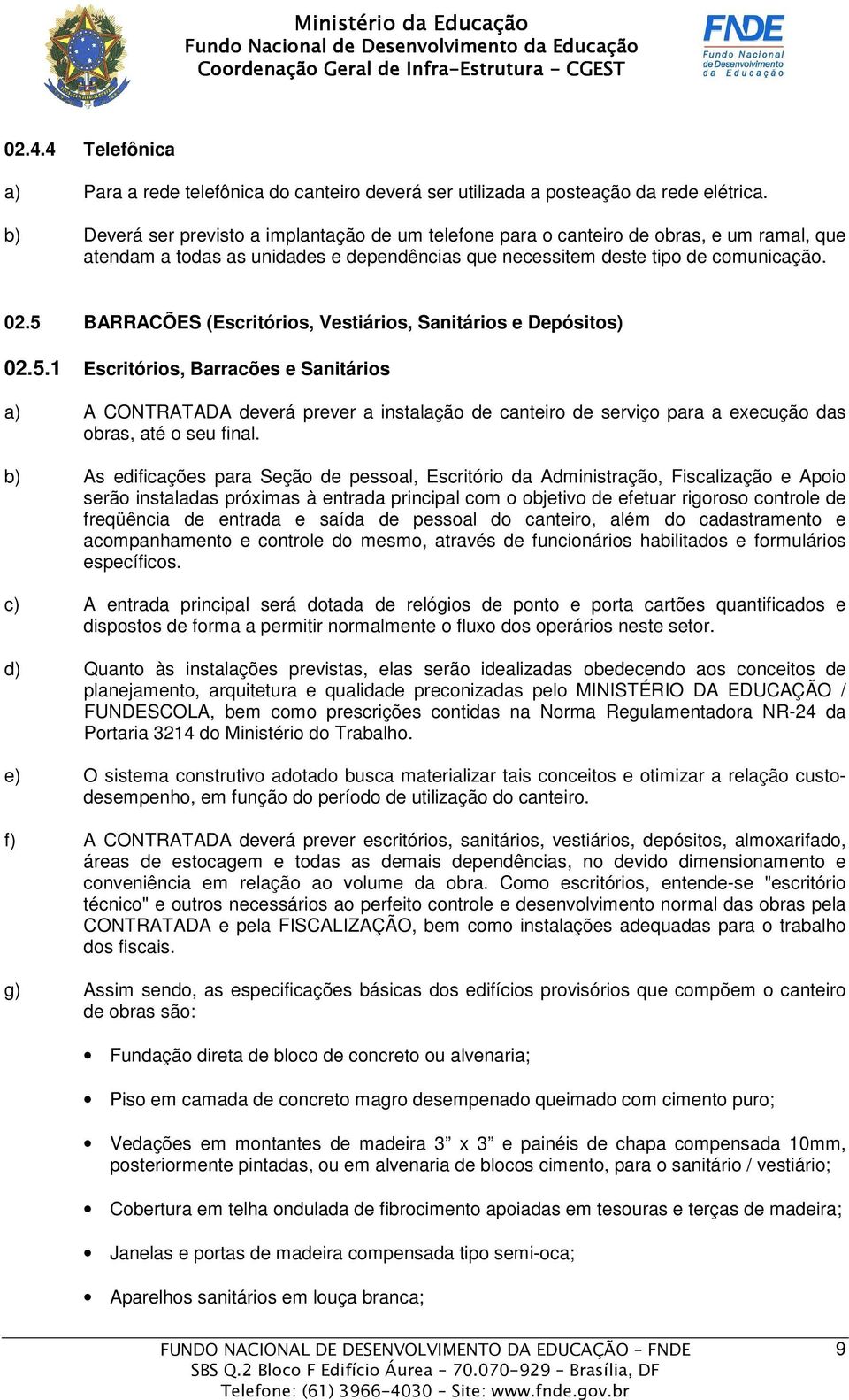 5 BARRACÕES (Escritórios, Vestiários, Sanitários e Depósitos) 02.5.1 Escritórios, Barracões e Sanitários a) A CONTRATADA deverá prever a instalação de canteiro de serviço para a execução das obras, até o seu final.