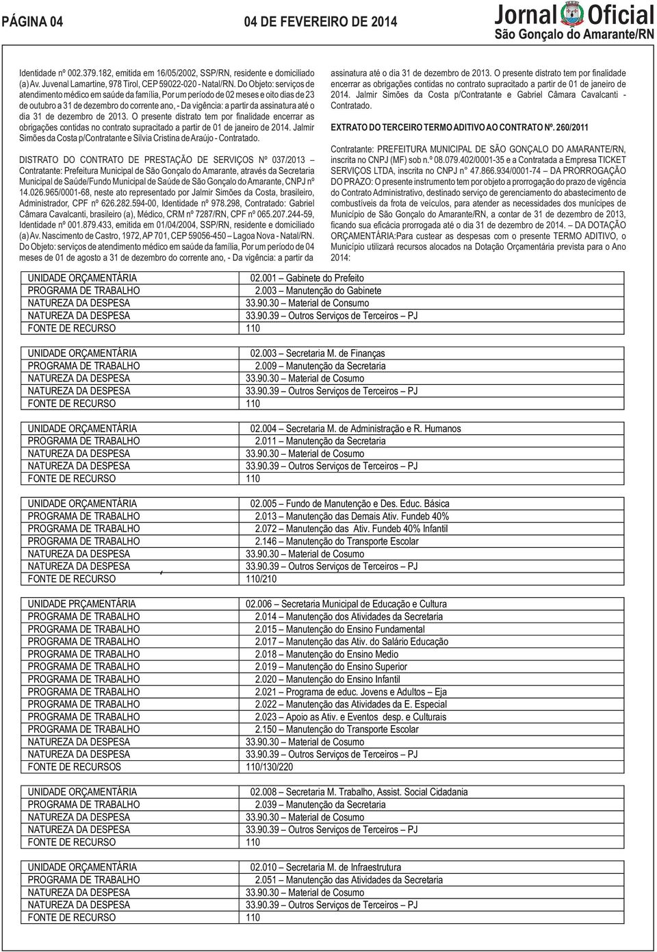 dia 31 de dezembro de 2013. O presente distrato tem por finalidade encerrar as obrigações contidas no contrato supracitado a partir de 01 de janeiro de 2014.