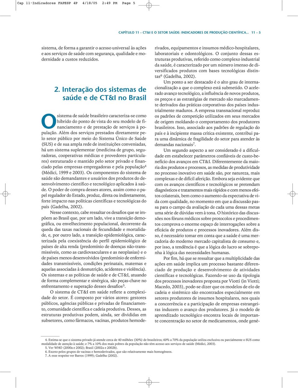 O conjunto dessas estruturas produtivas, referido como complexo industrial da saúde, é caracterizado por um número imenso de diversificados produtos com bases tecnológicas distintas 6 (Gadelha, 2002).