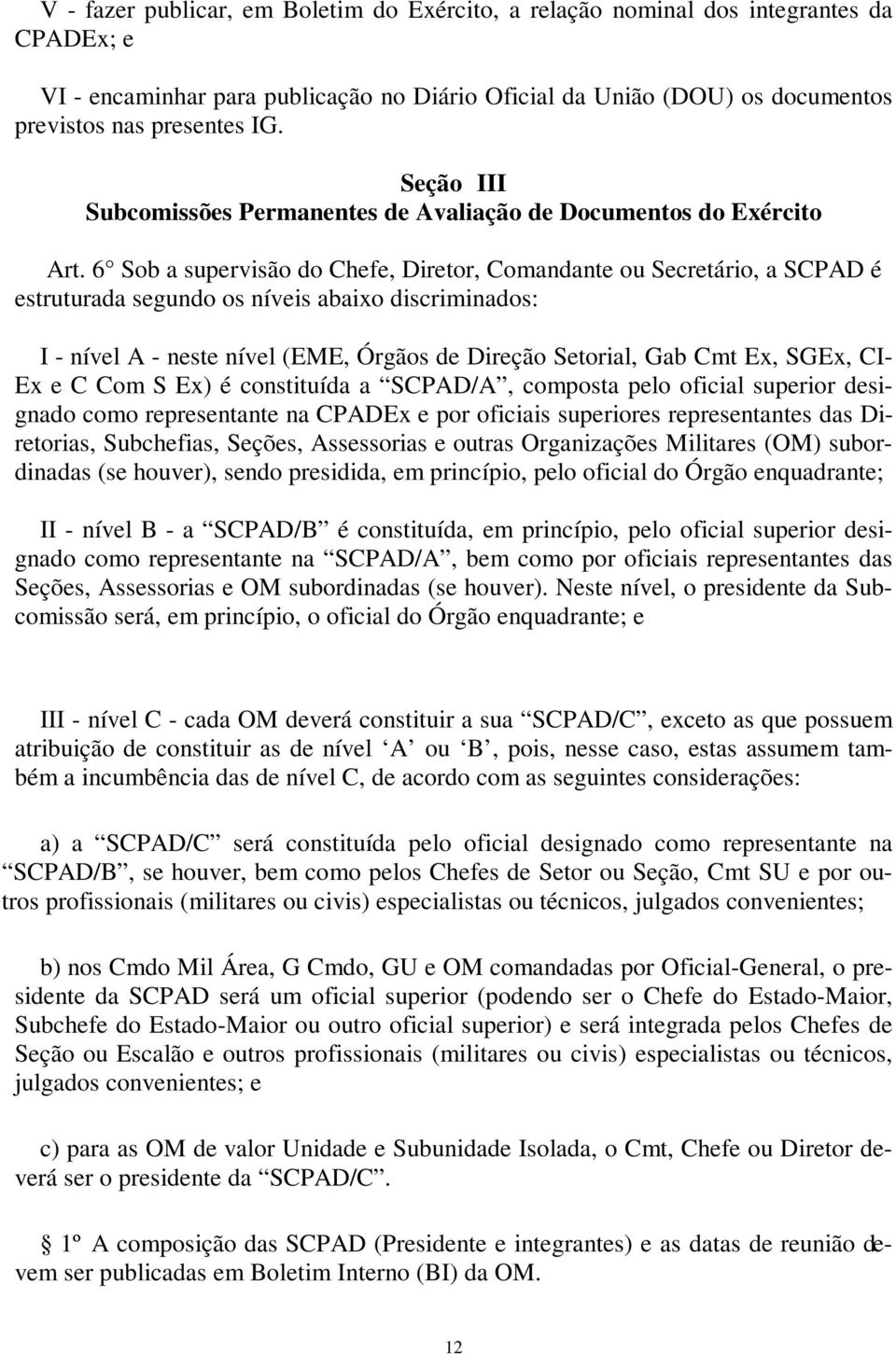 6 Sob a supervisão do Chefe, Diretor, Comandante ou Secretário, a SCPAD é estruturada segundo os níveis abaixo discriminados: I - nível A - neste nível (EME, Órgãos de Direção Setorial, Gab Cmt Ex,