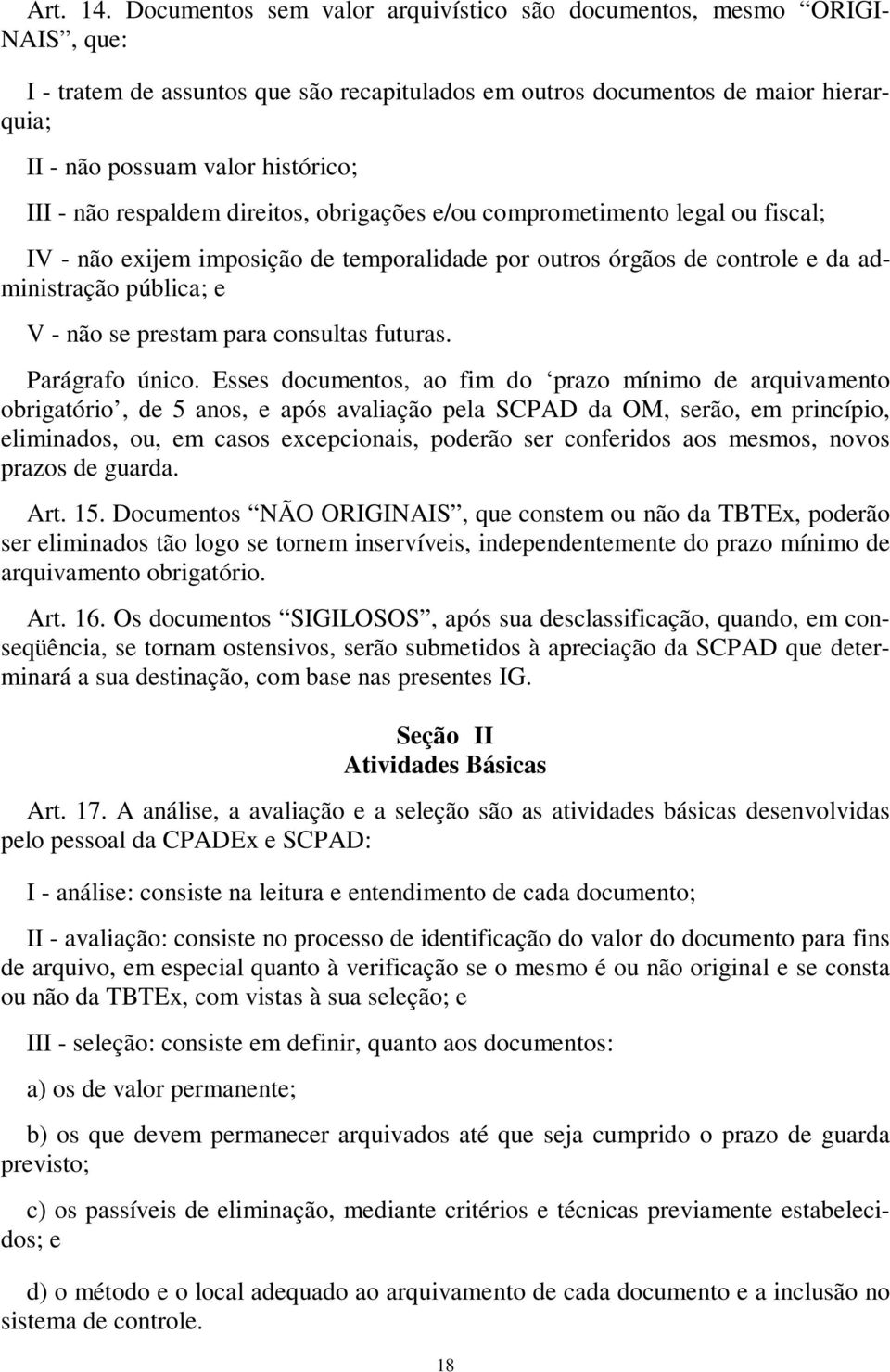 - não respaldem direitos, obrigações e/ou comprometimento legal ou fiscal; IV - não exijem imposição de temporalidade por outros órgãos de controle e da administração pública; e V - não se prestam