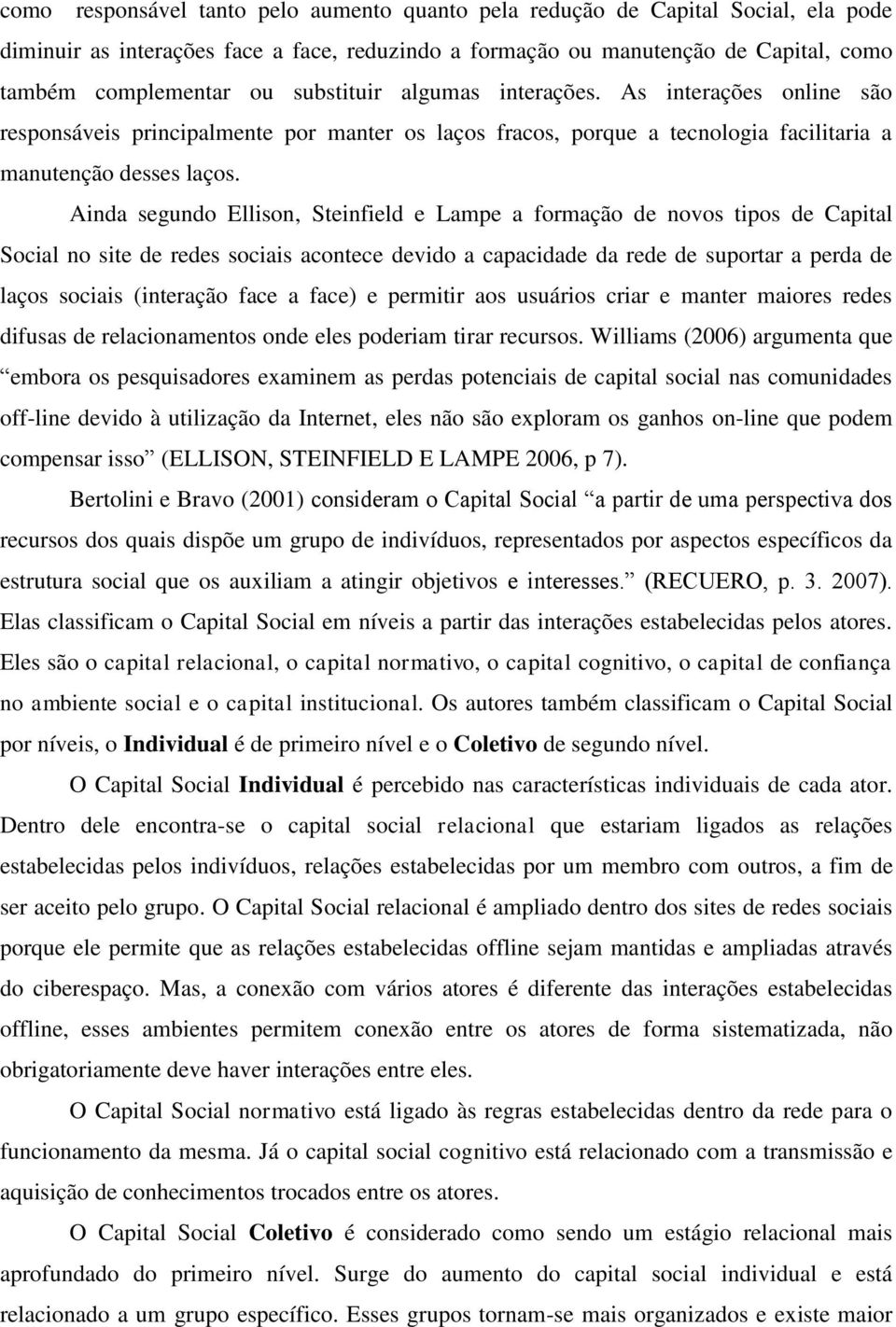 Ainda segundo Ellison, Steinfield e Lampe a formação de novos tipos de Capital Social no site de redes sociais acontece devido a capacidade da rede de suportar a perda de laços sociais (interação