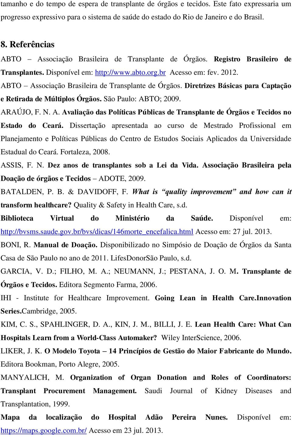 ABTO Associação Brasileira de Transplante de Órgãos. Diretrizes Básicas para Captação e Retirada de Múltiplos Órgãos. São Paulo: ABTO; 2009. ARAÚJO, F. N. A. Avaliação das Políticas Públicas de Transplante de Órgãos e Tecidos no Estado do Ceará.