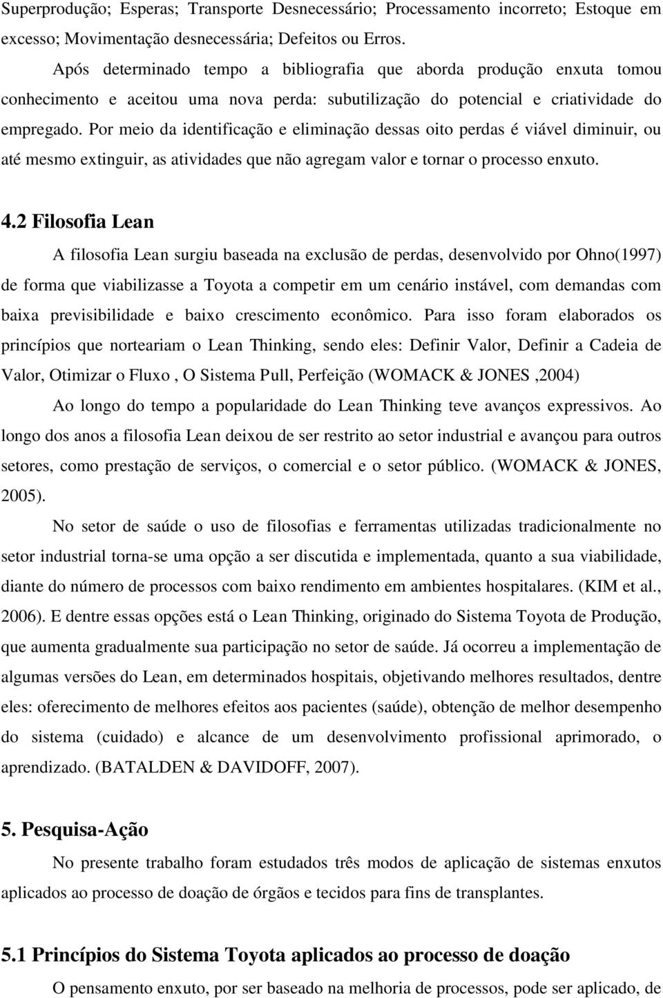 Por meio da identificação e eliminação dessas oito perdas é viável diminuir, ou até mesmo extinguir, as atividades que não agregam valor e tornar o processo enxuto. 4.