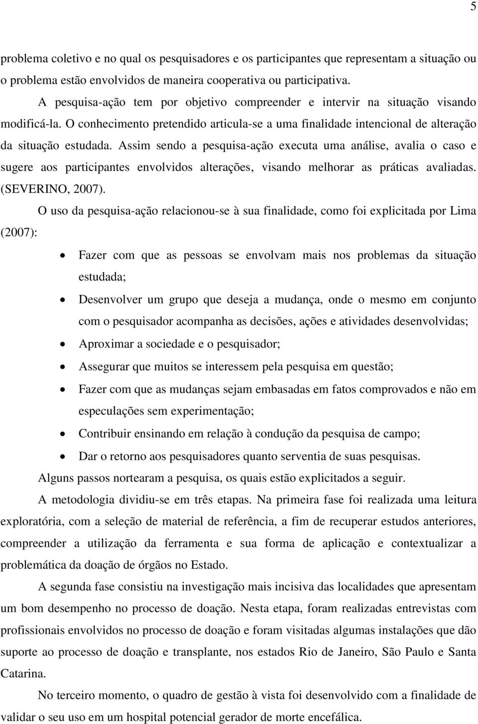 Assim sendo a pesquisa-ação executa uma análise, avalia o caso e sugere aos participantes envolvidos alterações, visando melhorar as práticas avaliadas. (SEVERINO, 2007).