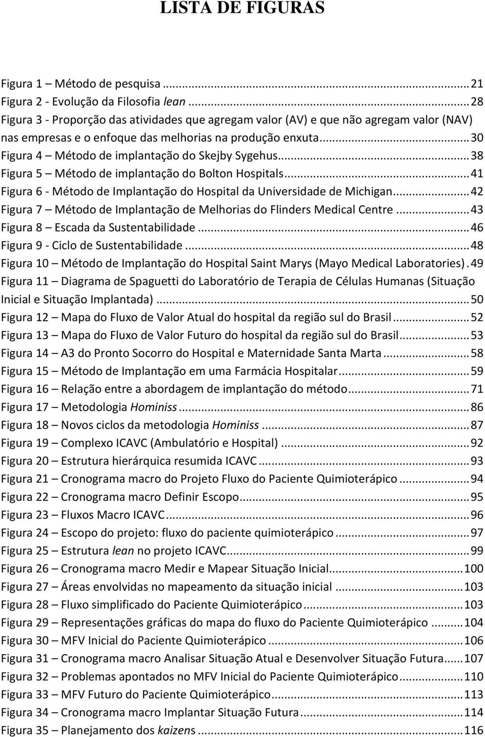 .. 30 Figura 4 Método de implantação do Skejby Sygehus... 38 Figura 5 Método de implantação do Bolton Hospitals... 41 Figura 6 - Método de Implantação do Hospital da Universidade de Michigan.