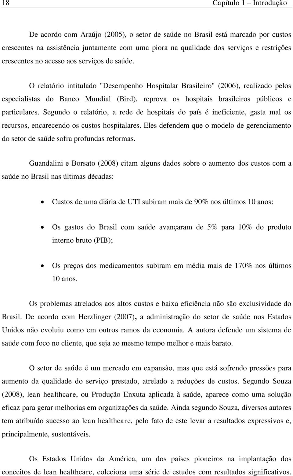 O relatório intitulado "Desempenho Hospitalar Brasileiro" (2006), realizado pelos especialistas do Banco Mundial (Bird), reprova os hospitais brasileiros públicos e particulares.