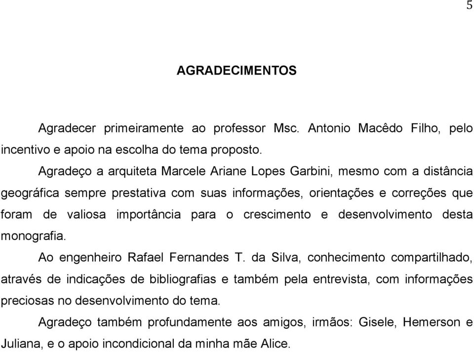 importância para o crescimento e desenvolvimento desta monografia. Ao engenheiro Rafael Fernandes T.