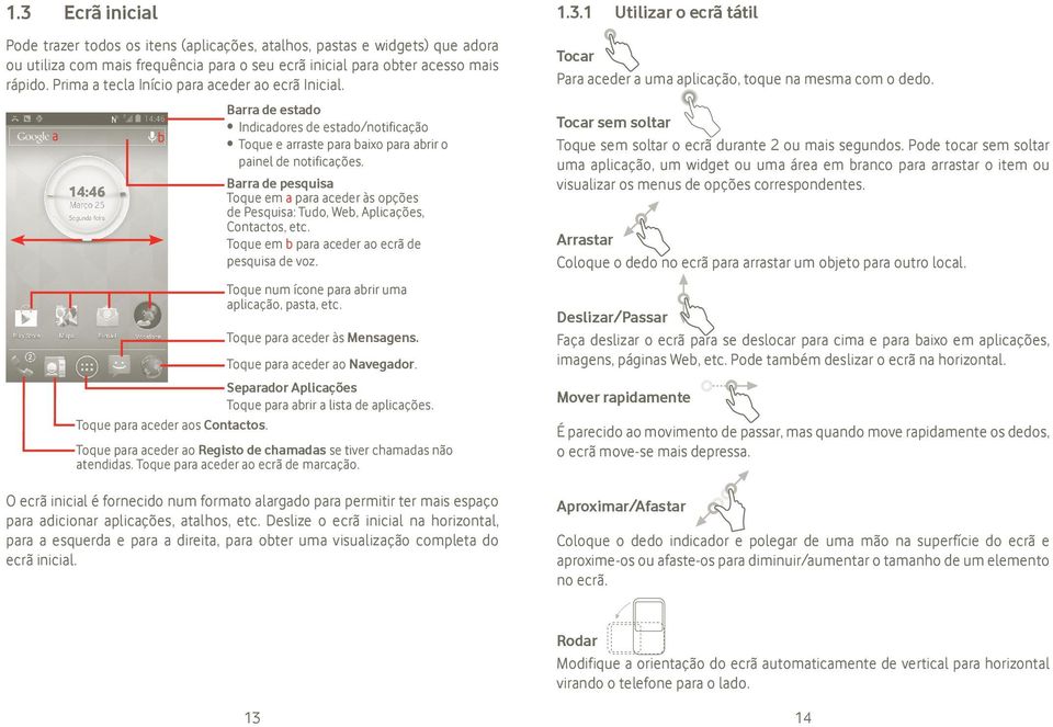 Barra de pesquisa Toque em a para aceder às opções de Pesquisa: Tudo, Web, Aplicações, Contactos, etc. Toque em b para aceder ao ecrã de pesquisa de voz.