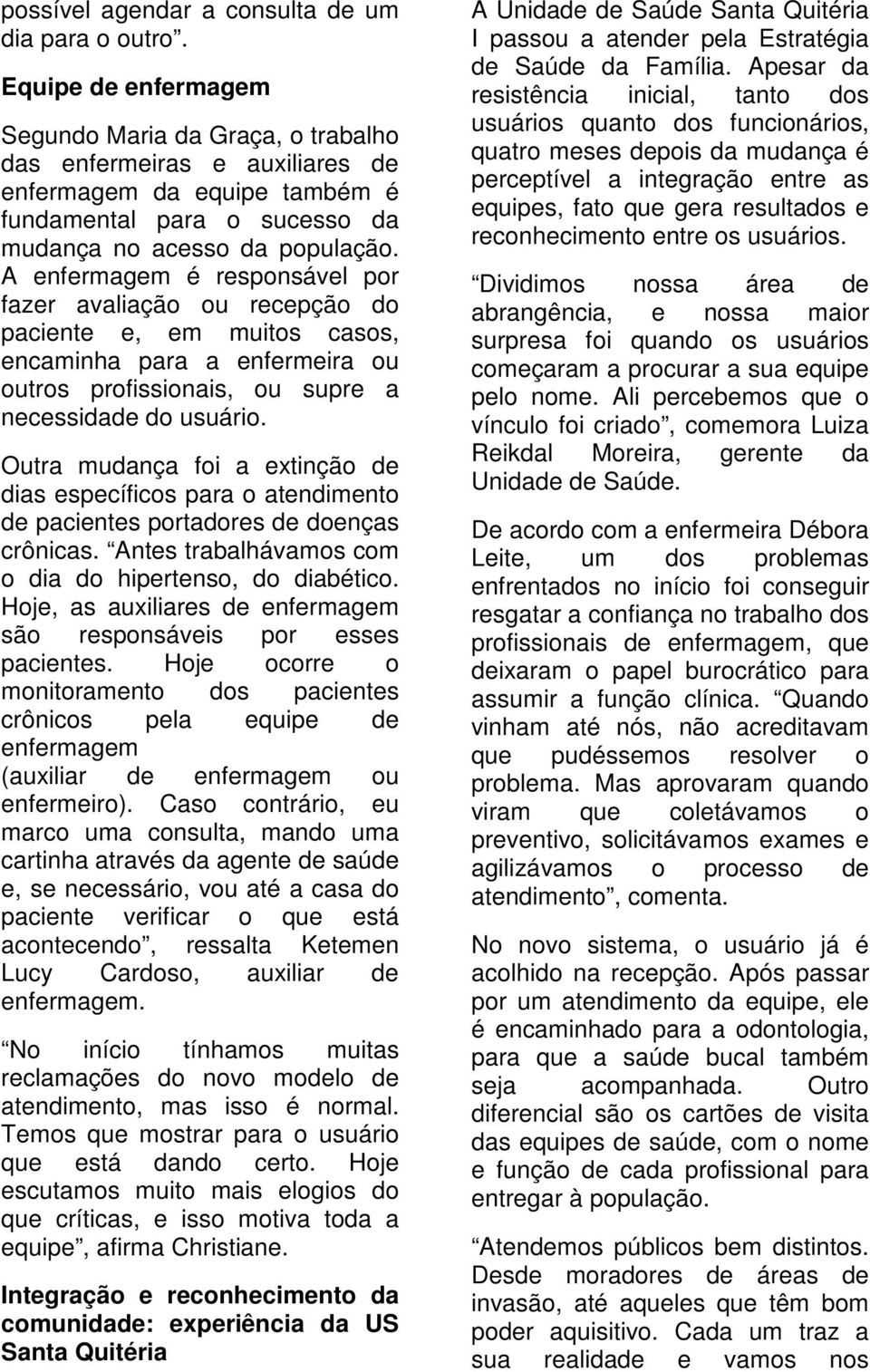 A enfermagem é responsável por fazer avaliação ou recepção do paciente e, em muitos casos, encaminha para a enfermeira ou outros profissionais, ou supre a necessidade do usuário.