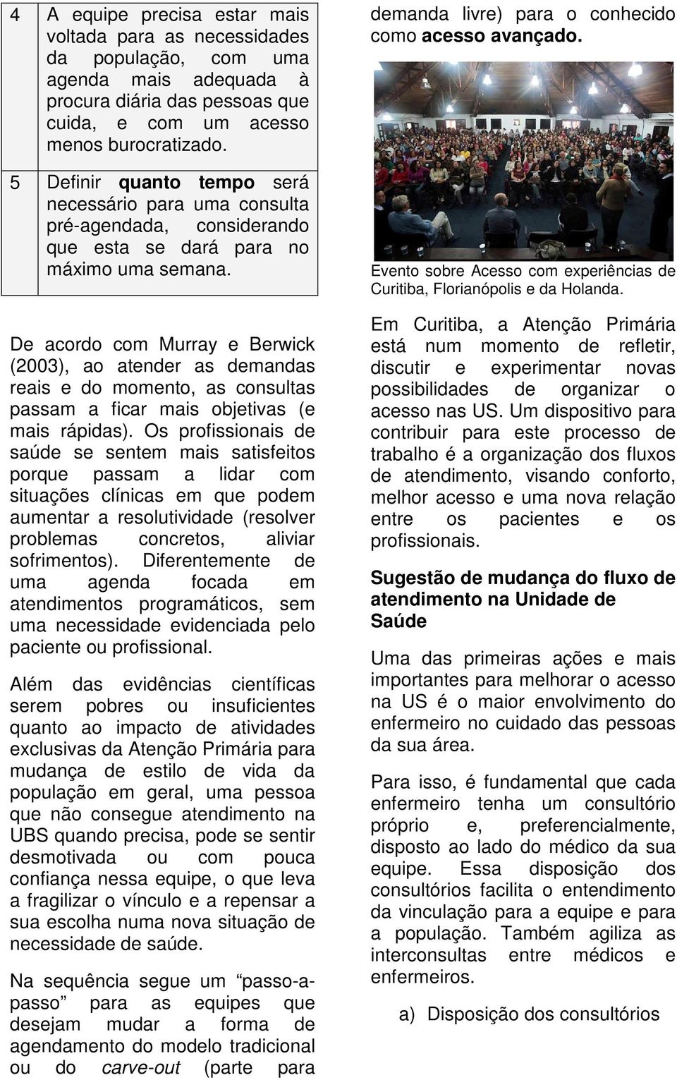 De acordo com Murray e Berwick (2003), ao atender as demandas reais e do momento, as consultas passam a ficar mais objetivas (e mais rápidas).