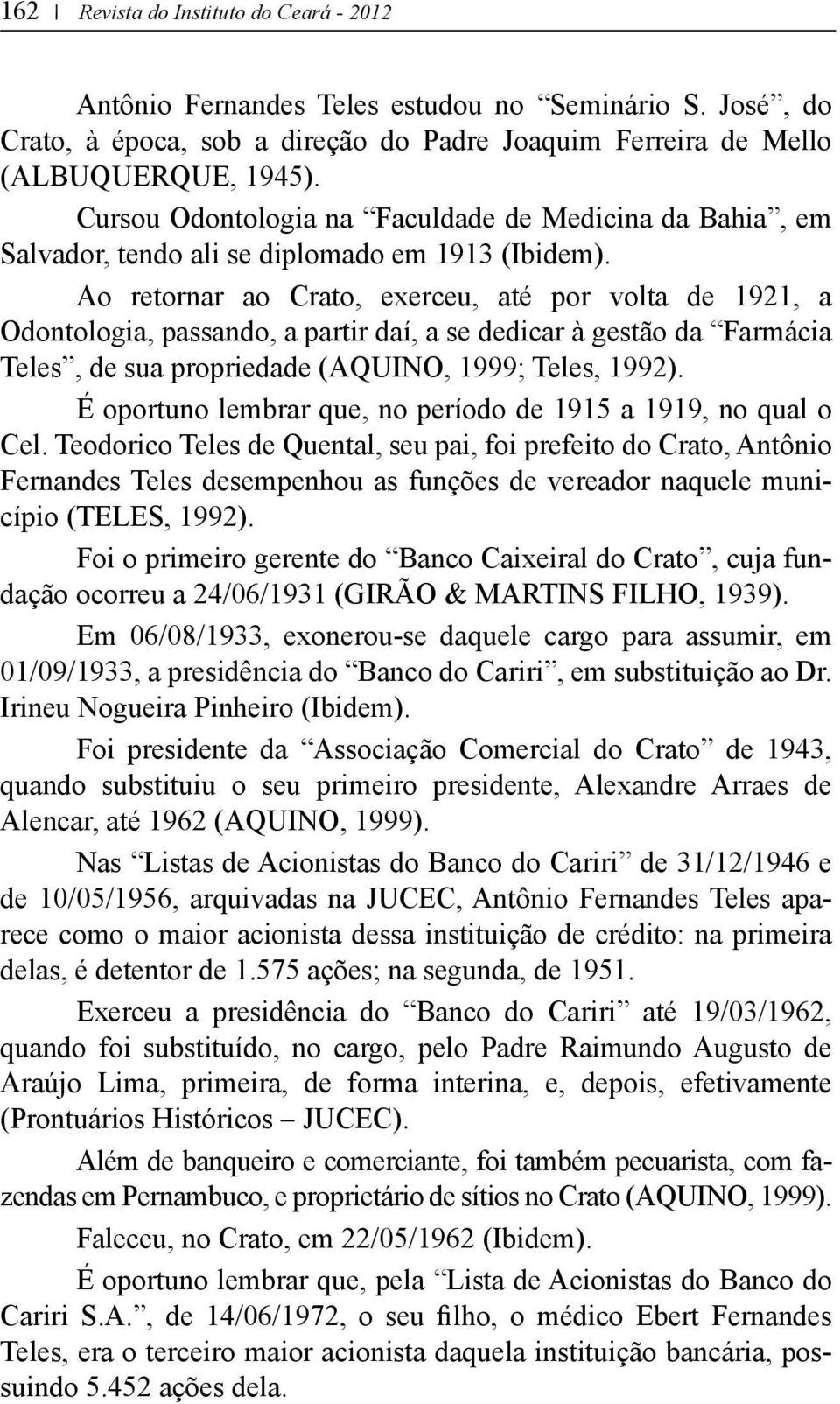 Ao retornar ao Crato, exerceu, até por volta de 1921, a Odontologia, passando, a partir daí, a se dedicar à gestão da Farmácia Teles, de sua propriedade (Aquino, 1999; Teles, 1992).