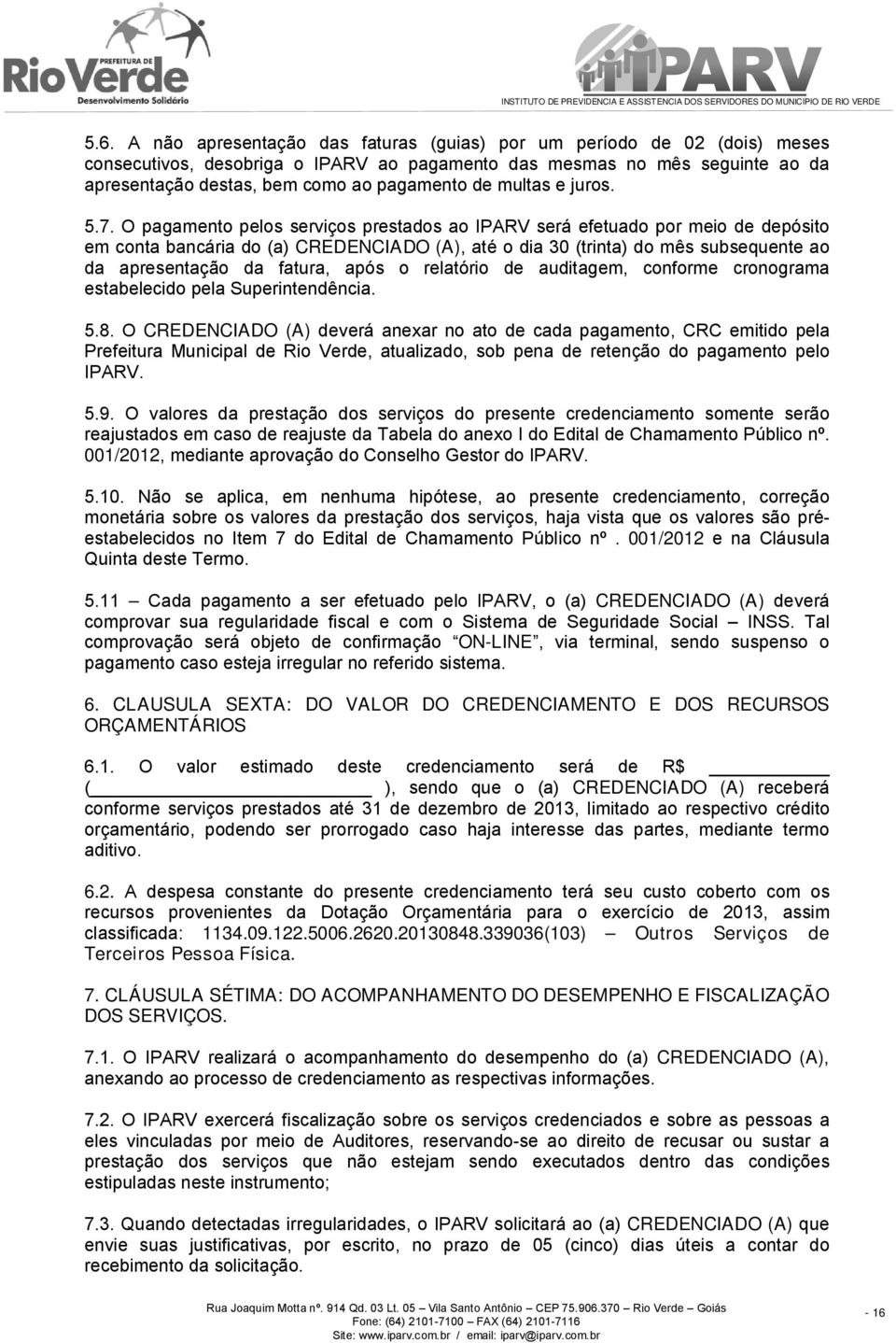 O pagamento pelos serviços prestados ao IPARV será efetuado por meio de depósito em conta bancária do (a) CREDENCIADO (A), até o dia 30 (trinta) do mês subsequente ao da apresentação da fatura, após