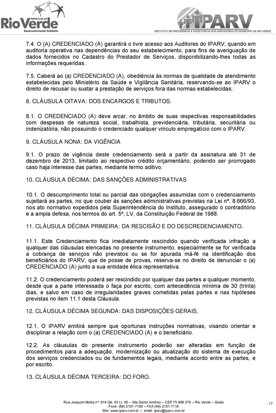 Caberá ao (a) CREDENCIADO (A), obediência às normas de qualidade de atendimento estabelecidas pelo Ministério da Saúde e Vigilância Sanitária, reservando-se ao IPARV o direito de recusar ou sustar a