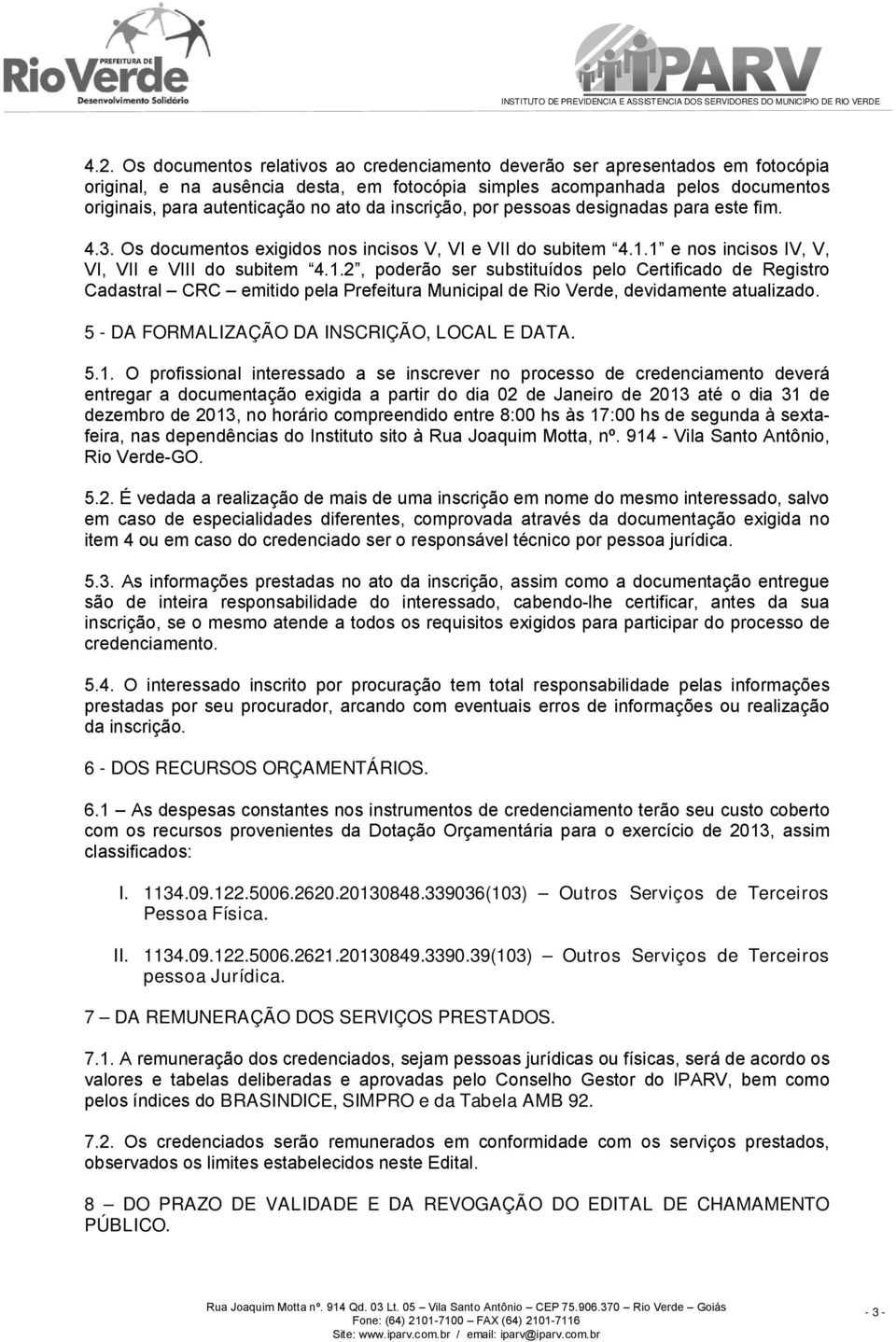 1 e nos incisos IV, V, VI, VII e VIII do subitem 4.1.2, poderão ser substituídos pelo Certificado de Registro Cadastral CRC emitido pela Prefeitura Municipal de Rio Verde, devidamente atualizado.