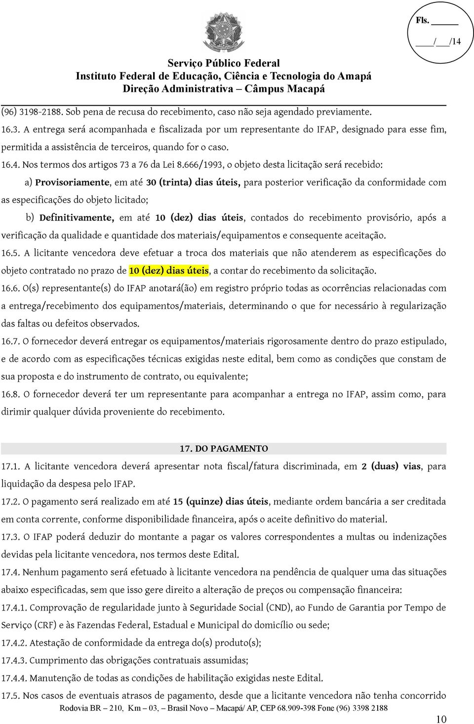 666/1993, o objeto desta licitação será recebido: a) Provisoriamente, em até 30 (trinta) dias úteis, para posterior verificação da conformidade com as especificações do objeto licitado; b)