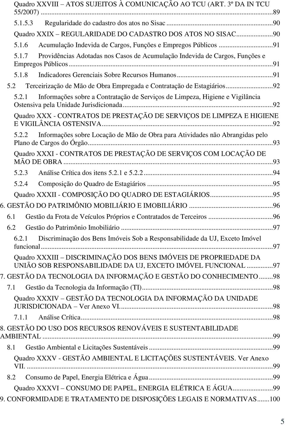 .. 91 5.2 Terceirização de Mão de Obra Empregada e Contratação de Estagiários... 92 5.2.1 Informações sobre a Contratação de Serviços de Limpeza, Higiene e Vigilância Ostensiva pela Unidade Jurisdicionada.