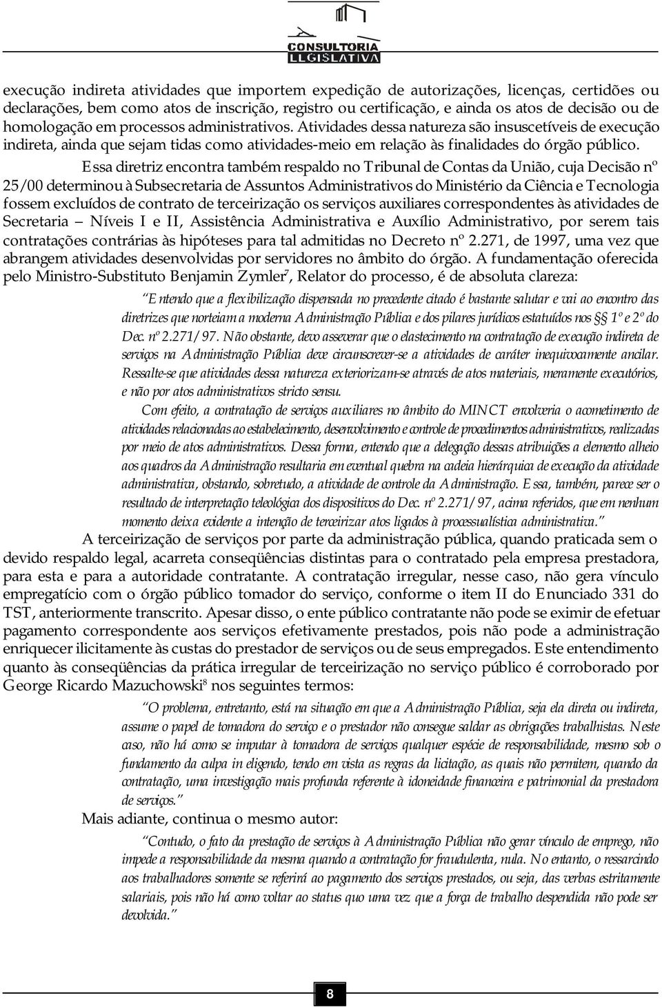 Essa diretriz encontra também respaldo no Tribunal de Contas da União, cuja Decisão nº 25/00 determinou à Subsecretaria de Assuntos Administrativos do Ministério da Ciência e Tecnologia fossem