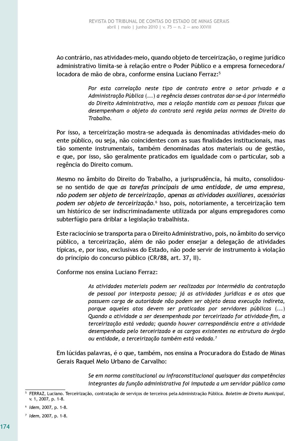 ..) a regência desses contratos dar-se-á por intermédio do Direito Administrativo, mas a relação mantida com as pessoas físicas que desempenham o objeto do contrato será regida pelas normas de