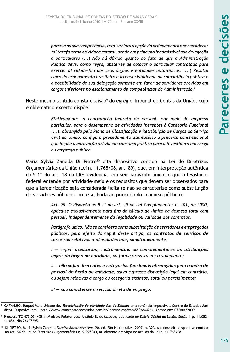 ..) Resulta claro do ordenamento brasileiro a irrenunciabilidade da competência pública e a possibilidade de sua delegação somente em favor de servidores providos em cargos inferiores no