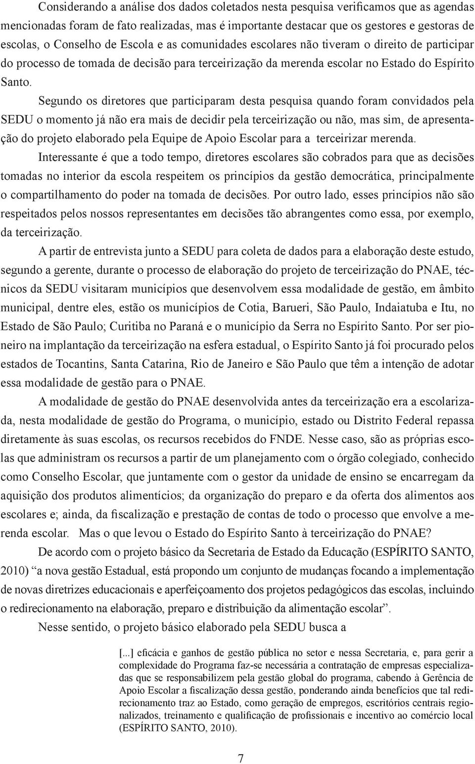 Segundo os diretores que participaram desta pesquisa quando foram convidados pela SEDU o momento já não era mais de decidir pela terceirização ou não, mas sim, de apresentação do projeto elaborado