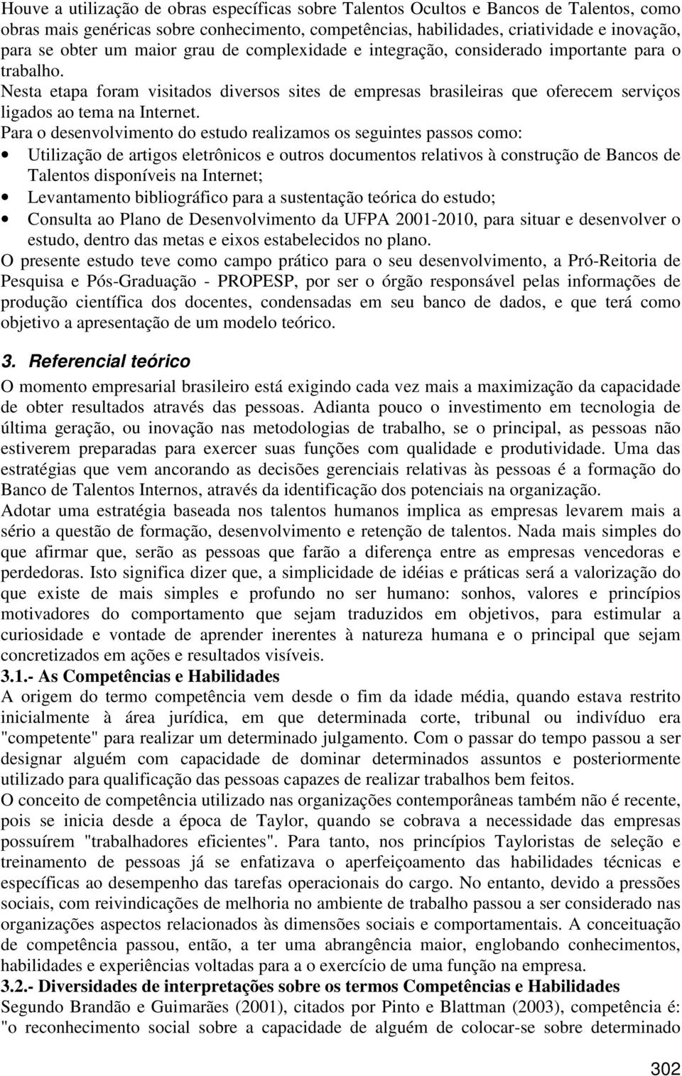 Para o desenvolvimento do estudo realizamos os seguintes passos como: Utilização de artigos eletrônicos e outros documentos relativos à construção de Bancos de Talentos disponíveis na Internet;