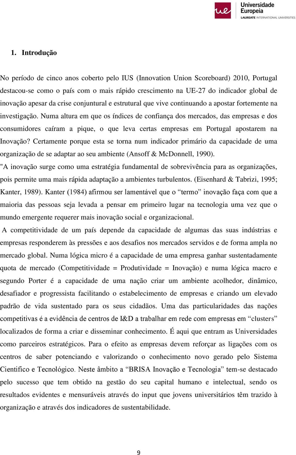 Numa altura em que os índices de confiança dos mercados, das empresas e dos consumidores caíram a pique, o que leva certas empresas em Portugal apostarem na Inovação?